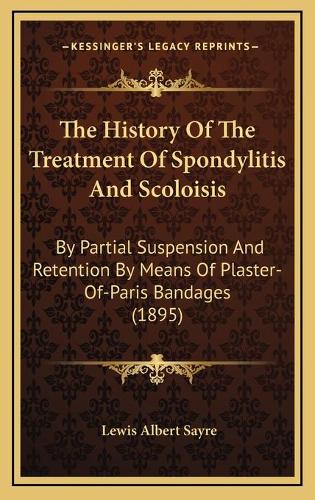 The History Of The Treatment Of Spondylitis And Scoloisis: By Partial Suspension And Retention By Means Of Plaster-Of-Paris Bandages (1895)
