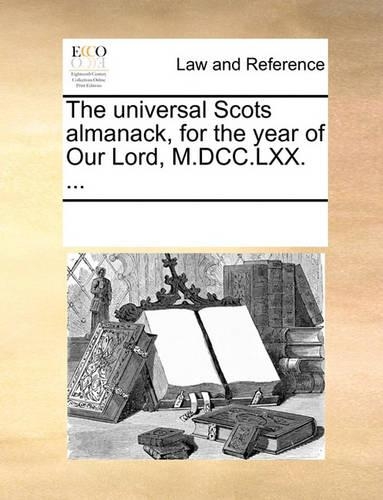 The Universal Scots Almanack, for the Year of Our Lord, M.DCC.LXX. ...
