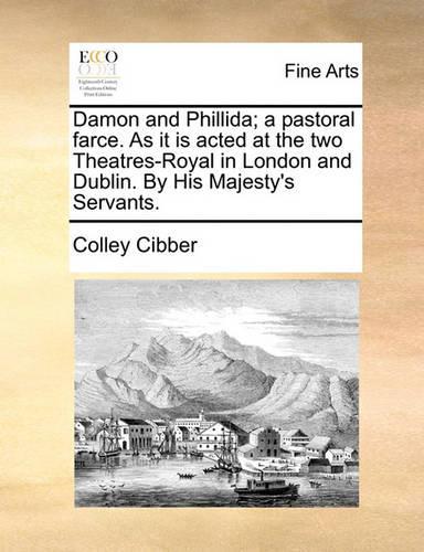 Damon and Phillida; A Pastoral Farce. as It Is Acted at the Two Theatres-Royal in London and Dublin. by His Majesty's Servants.