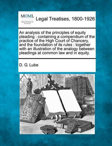 An Analysis of the Principles of Equity Pleading: Containing a Compendium of the Practice of the High Court of Chancery, and the Foundation of Its Rules: Together with an Illustration of the Analogy(English)