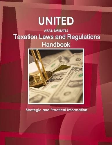 United Arab Emirates : Taxation Laws And Regulations Handbook Strategic And Practical Information