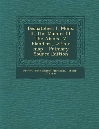 Despatches: I. Mons: II. the Marne: III. the Aisne: IV. Flanders, with a Map(English)