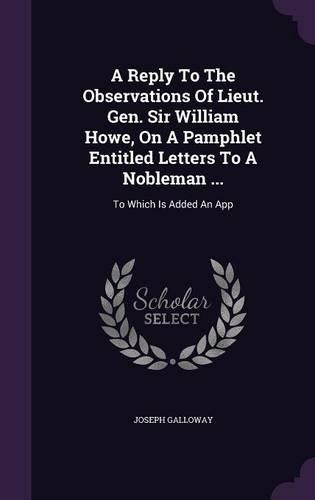 A Reply To The Observations Of Lieut. Gen. Sir William Howe, On A Pamphlet Entitled Letters To A Nobleman ...: To Which Is Added An App(English)