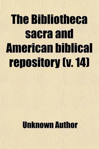 The Bibliotheca Sacra and American Biblical Repository (Volume 14)