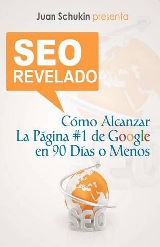 Seo Revelado: C?mo Alcanzar La P?gina #1 de Google En 90 D?as O Menos(Spanish)