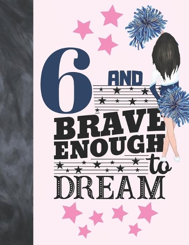 6 And Brave Enough To Dream: Cheerleading Gift For Girls 6 Years Old - Cheerleader Writing Journal To Doodle And Write In - Blank Lined Journaling Diary For Kids