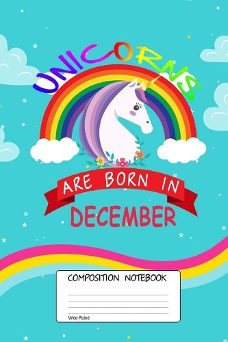 Unicorns Are Born in December: Unicorn Month, 100 Blank Lined Page Softcover Journal, Wide Ruled Composition Notebook, 6x9 Design Cover Note Book