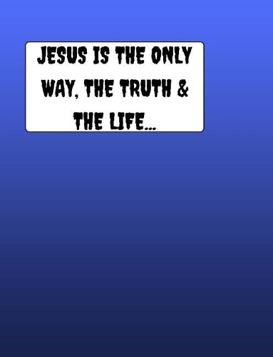 JESUS Is The Only Way The Truth & The Life...