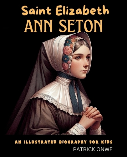 Saint Elizabeth Ann Seton: An Illustrated Biography for Kids(Inspiring Biographies)