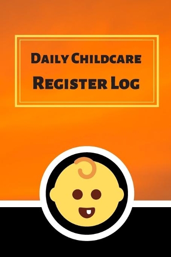 Daily Childcare Register Log: Ideal Sign In And Out Register Log Book For Childminders Daycares, Babysitters Nannies And Preschool (Childcare Attendance Logbook)