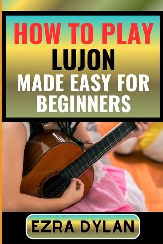 How to Play Lujon Made Easy for Beginners: Complete Step By Step Guide To Learn And Perfect Your Lujon Play Ability From Scratch