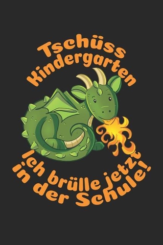 Tschüss Kindergarten - Ich brülle jetzt in der Schule!: Blanko A5 Drache Heft für das Schulkind das Schüler in der ersten Klasse wird