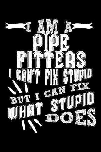 I Am a Pipe Fitters I can't Fix Stupid But I Can Fix What Stupid Does