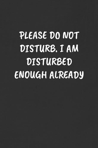 Please Do Not Disturb. I Am Disturbed Enough Already