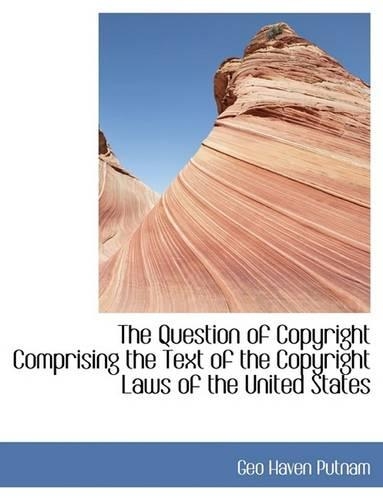 The Question of Copyright Comprising the Text of the Copyright Laws of the United States: (English)