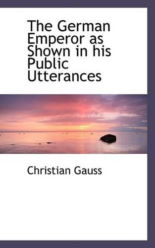 The German Emperor as Shown in His Public Utterances: (English)