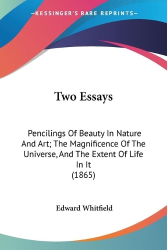 Two Essays: Pencilings Of Beauty In Nature And Art; The Magnificence Of The Universe, And The Extent Of Life In It (1865)(English)