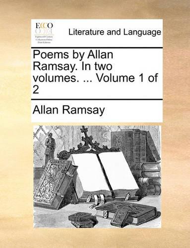 Poems by Allan Ramsay. in Two Volumes. ... Volume 1 of 2