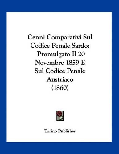 Cenni Comparativi Sul Codice Penale Sardo: Promulgato Il 20 Novembre 1859 E Sul Codice Penale Austriaco (1860)(Italian)