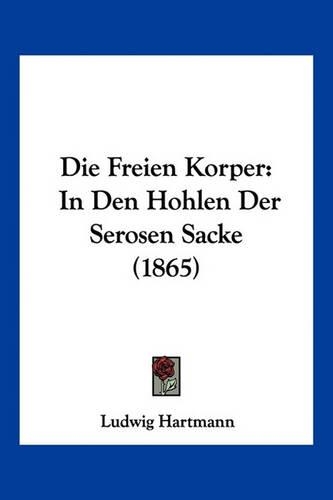 Die Freien Korper: In Den Hohlen Der Serosen Sacke (1865)(German)