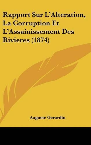 Rapport Sur L'Alteration, La Corruption Et L'Assainissement Des Rivieres (1874): (French)