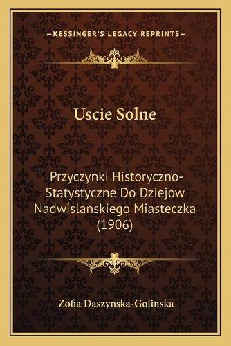 Uscie Solne: Przyczynki Historyczno-Statystyczne Do Dziejow Nadwislanskiego Miasteczka (1906)(Polish)