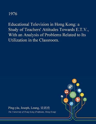 Educational Television in Hong Kong: A Study of Teachers' Attitudes Towards E.T.V., with an Analysis of Problems Related to Its Utilization in the Classroom.(English)