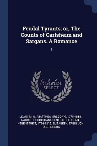 Feudal Tyrants; or, The Counts of Carlsheim and Sargans. A Romance: 1