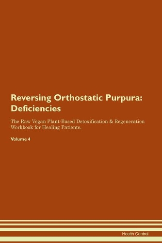 Reversing Orthostatic Purpura: Deficiencies The Raw Vegan Plant-Based Detoxification & Regeneration Workbook for Healing Patients.Volume 4