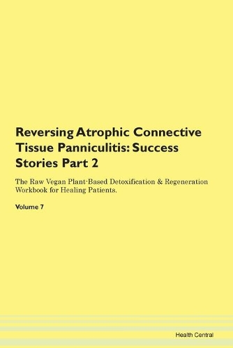 Reversing Atrophic Connective Tissue Panniculitis: Success Stories Part 2 The Raw Vegan Plant-Based Detoxification & Regeneration Workbook for Healing Patients. Volume 7