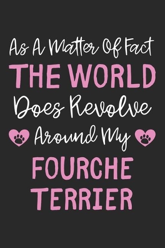 As A Matter Of Fact The World Does Revolve Around My Fourche Terrier