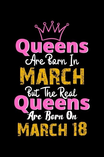 Queens Are Born In March Real Queens Are Born In March 18 Notebook Birthday Funny Gift: Lined Notebook / Journal Gift, 120 Pages, 6x9, Soft Cover, Matte Finish