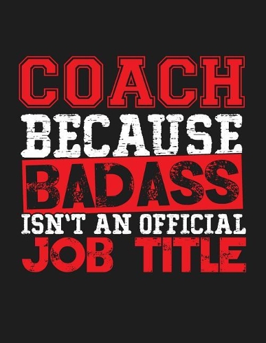 Coach Because Badass Isn't an Official Job Title: Blank Line Coach Appreciation Notebook (8.5 X 11 - 110 Blank Pages)