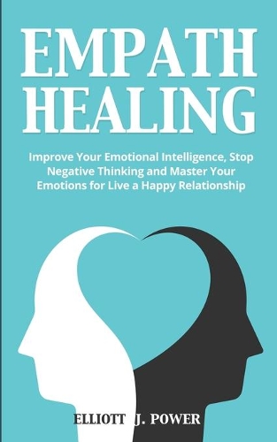 Empath Healing: Improve Your Emotional Intelligence, Stop Negative Thinking and Master Your Emotions for Live a Happy Relationship