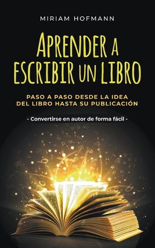 Aprender a escribir un libro: Paso a paso desde la idea del libro hasta su publicación - Convertirse en autor de forma fácil