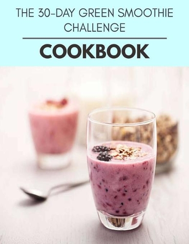 The 30-day Green Smoothie Challenge Cookbook: Perfectly Portioned Recipes for Living and Eating Well with Lasting Weight Loss
