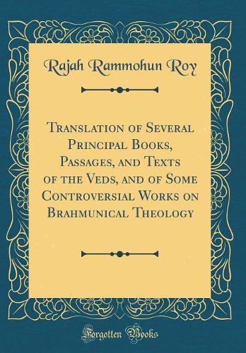 Translation of Several Principal Books, Passages, and Texts of the Veds, and of Some Controversial Works on Brahmunical Theology (Classic Reprint)
