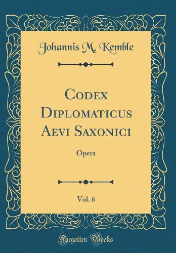 Codex Diplomaticus Aevi Saxonici, Vol. 6: Opera (Classic Reprint)