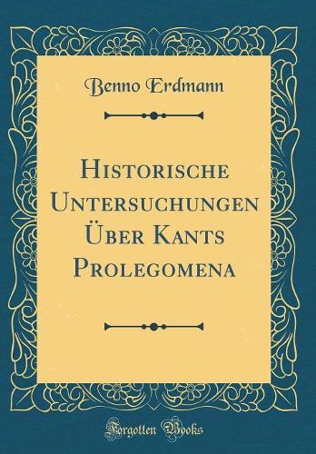 Historische Untersuchungen Ã?ber Kants Prolegomena (Classic Reprint)