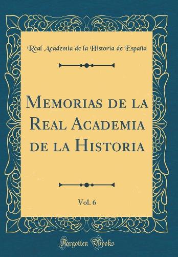 Memorias de la Real Academia de la Historia, Vol. 6 (Classic Reprint)