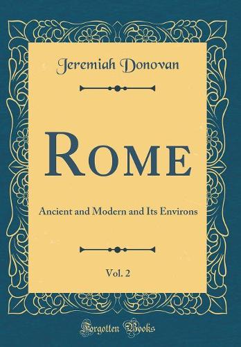 Rome, Vol. 2: Ancient and Modern and Its Environs (Classic Reprint)