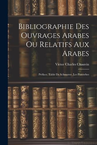 Bibliographie Des Ouvrages Arabes Ou Relatifs Aux Arabes: Préface. Table De Schnurrer. Les Proverbes