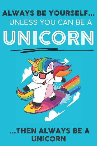 Always Be YourSelf Unless You Can Be A Unicorn Then Always Be A Unicorn