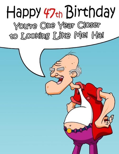 Happy 47th Birthday: Give That Special Someone a Glimpse into Their Future with This Funny Birthday Book That can be Used as a Journal or Notebook. Way Better Than a Bir