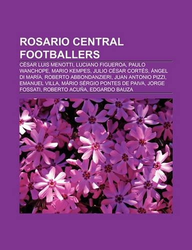 Rosario Central Footballers: Angel Di Maria, Cesar Luis Menotti, Luciano Figueroa, Paulo Wanchope, Mario Kempes, Roberto Abbondanzieri(English)