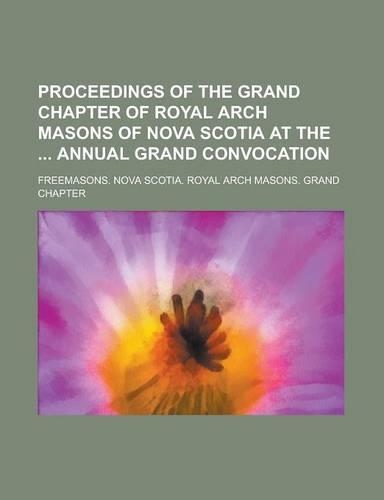 Proceedings of the Grand Chapter of Royal Arch Masons of Nova Scotia at the Annual Grand Convocation