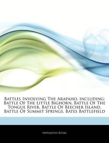 Articles on Battles Involving the Arapaho, Including: Battle of the Little Bighorn, Battle of the Tongue River, Battle of Beecher Island, Battle of Summit Springs, Bates Battlefield(English)
