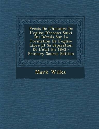 Precis de L'Histoire de L'Eglise D'Ecosse: Suivi de: Details Sur La Formation de L'Eglise Libre Et Sa Separation de L'Etat En 1843(French)