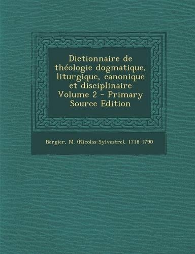 Dictionnaire de Theologie Dogmatique, Liturgique, Canonique Et Disciplinaire Volume 2: (French)