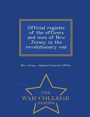 Official Register of the Officers and Men of New Jersey in the Revolutionary War - War College Series: (English)